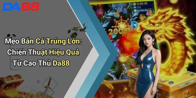 Mẹo Bắn Cá Trúng Lớn: Chiến Thuật Hiệu Quả Từ Cao Thủ Da88 1 Mẹo Bắn Cá Trúng Lớn: Chiến Thuật Hiệu Quả Từ Cao Thủ Da88